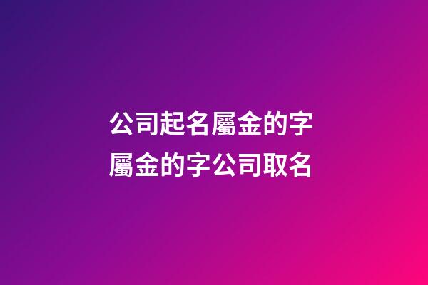 公司起名屬金的字 屬金的字公司取名-第1張-公司起名-玄機派